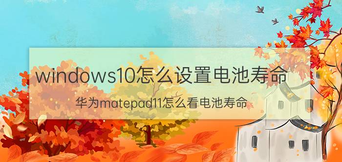 windows10怎么设置电池寿命 华为matepad11怎么看电池寿命？